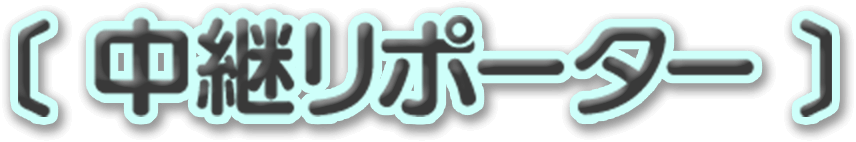〔中継リポーター〕