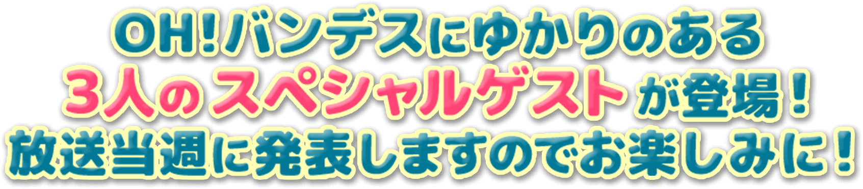 OH!バンデスにゆかりのある3人のスペシャルゲストが登場！放送当週に発表しますのでお楽しみに！