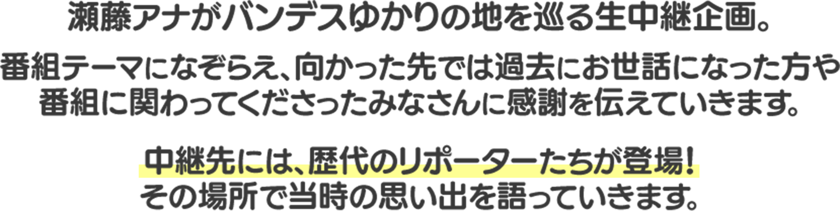 瀬藤アナがバンデスゆかりの地を巡る生中継企画。番組テーマになぞらえ、向かった先では過去にお世話になった方や番組に関わってくださったみなさんに感謝を伝えていきます。