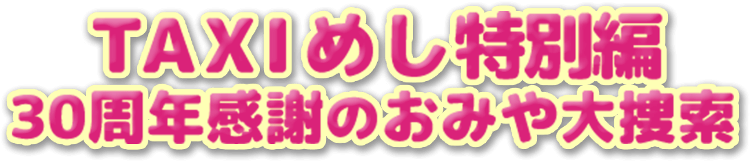 ＴＡＸＩめし特別編 30周年感謝のおみや大捜索