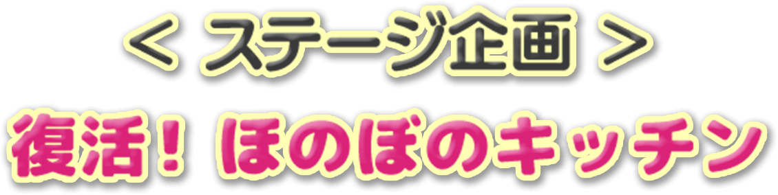 ＜ステージ企画＞ 復活！ほのぼのキッチン