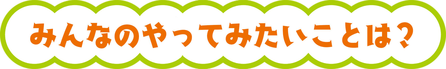 みんなのやってみたいことは？