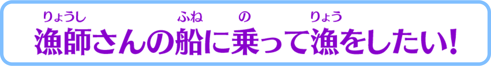 漁師さんの船に乗って漁をしたい！