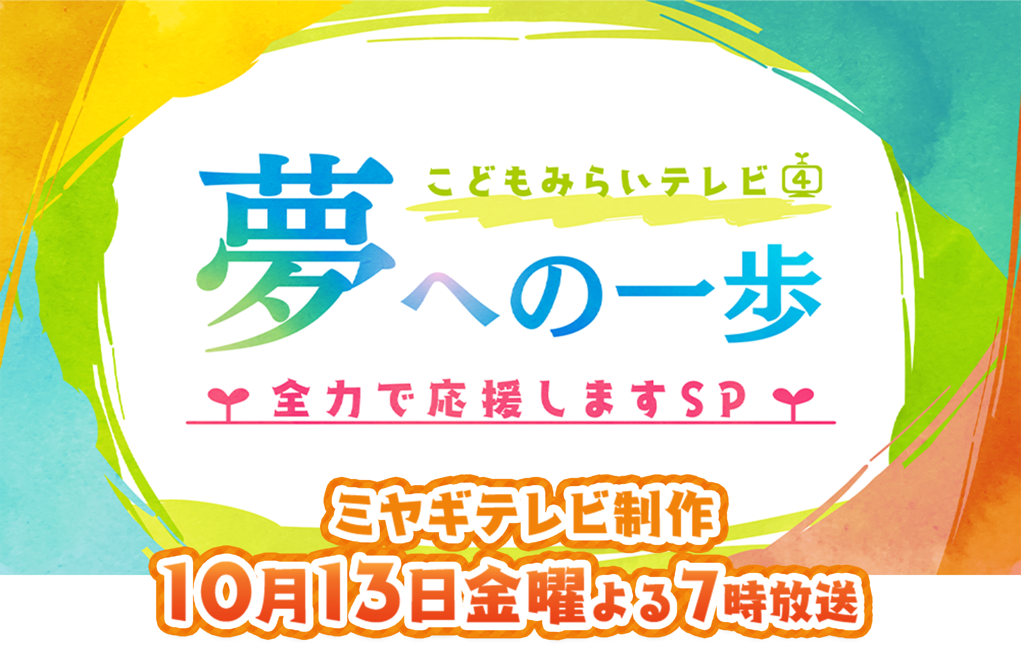 こどもみらいテレビ 夢への一歩 全力で応援しますSP ミヤギテレビ制作 10月13日金曜よる7時放送