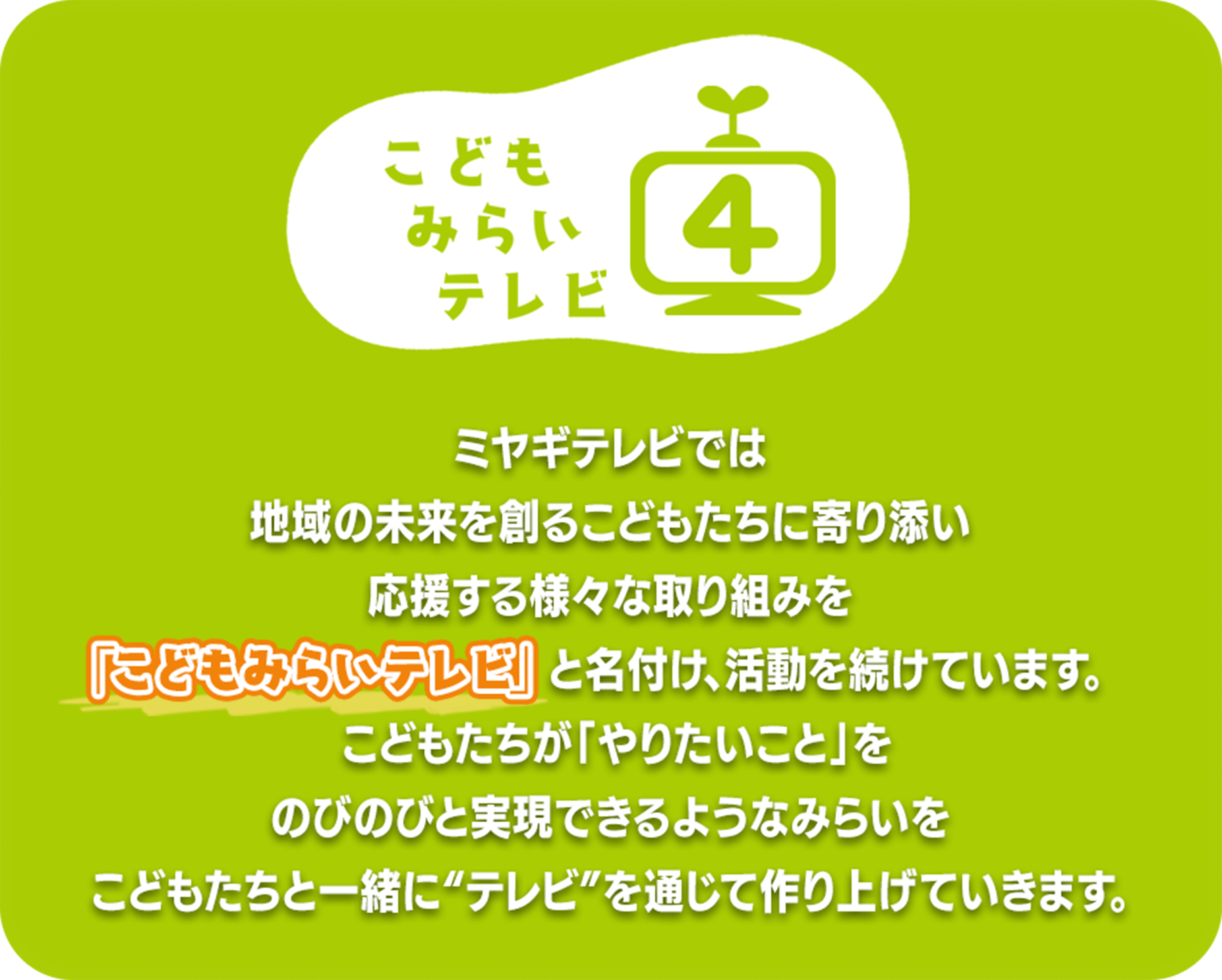 ミヤギテレビでは地域の未来を創る子どもたちに寄り添い「こどもみらいテレビ」と名付け、活動を続けています