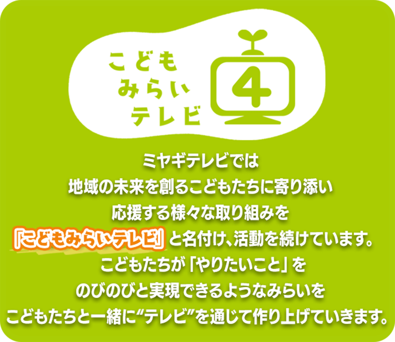 ミヤギテレビでは地域の未来を創る子どもたちに寄り添い「こどもみらいテレビ」と名付け、活動を続けています