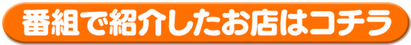 番組で紹介したお店はコチラ