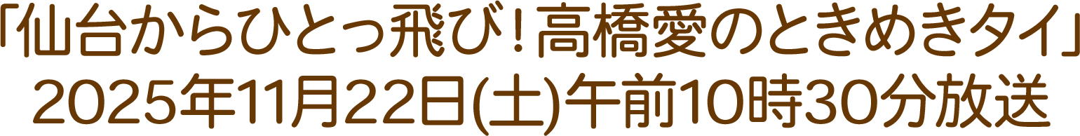 仙台からひとっ飛び！高橋愛のときめきタイ」2025年11月22日(土)午前10時30分放送