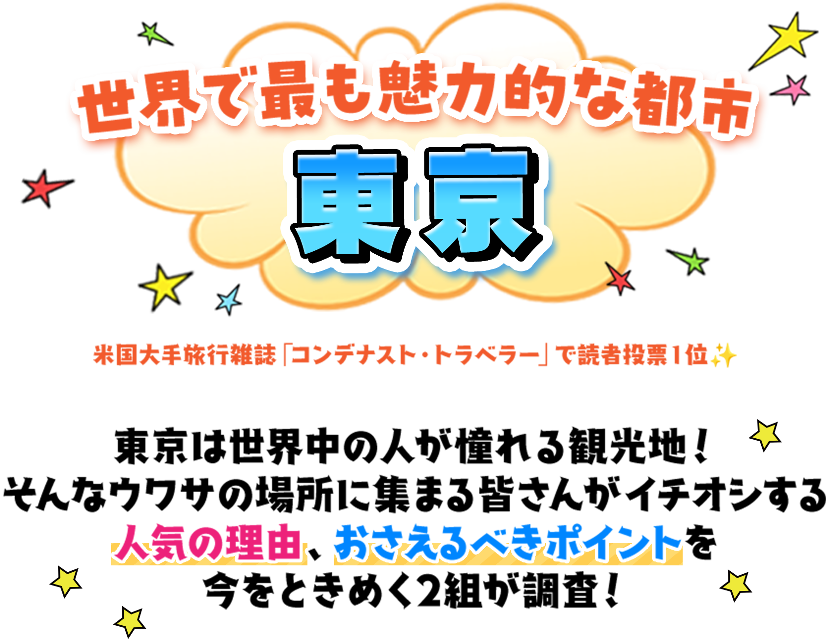 世界で最も魅力的な都市東京 東京は世界中の人が憧れる観光地！そんなウワサの場所に集まる皆さんがイチオシする人気の理由、おさえるべきポイントを今をときめく2組が調査！
