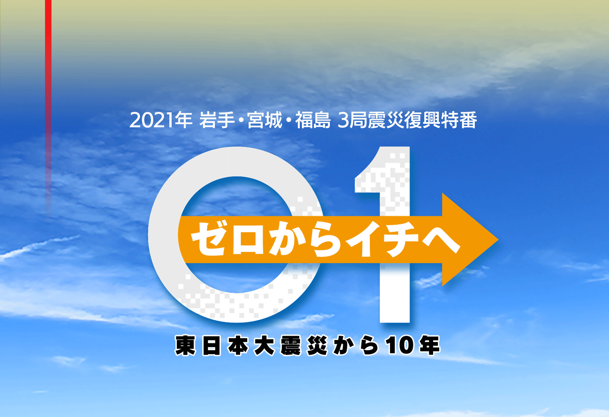 2021年　宮城・岩手・福島　３局震災復興特番　ゼロからイチヘ　東日本大震災から10年