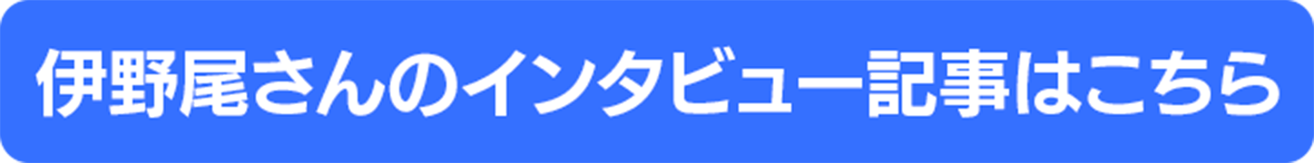 伊野尾さんのインタビュー記事はこちら